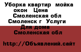 Уборка квартир, мойка окон › Цена ­ 300 - Смоленская обл., Смоленск г. Услуги » Для дома   . Смоленская обл.